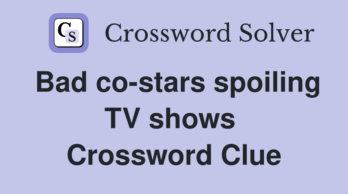 Bad co-stars spoiling TV shows  Crossword Clue
