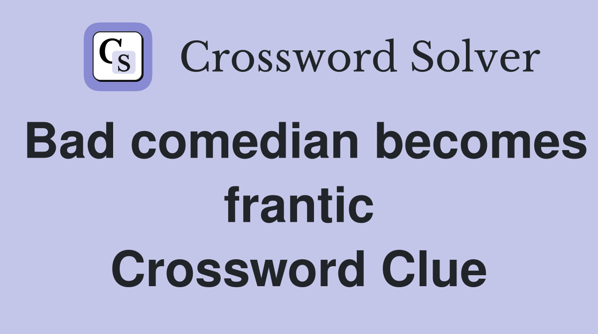 Bad comedian becomes frantic Crossword Clue