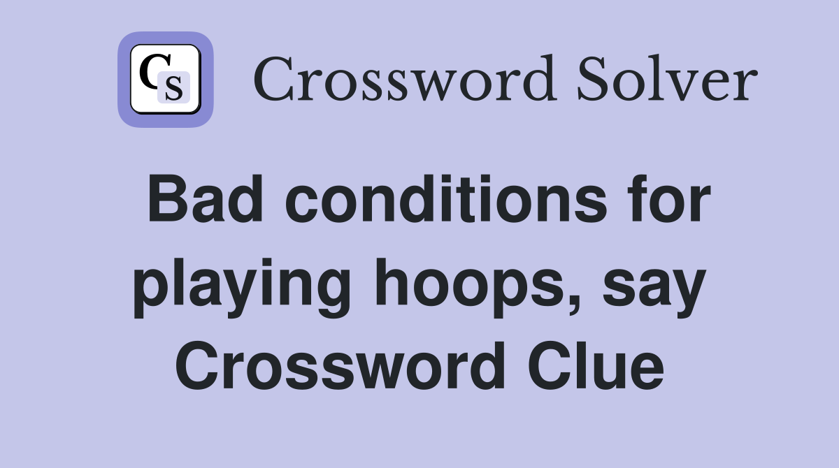 Bad conditions for playing hoops, say Crossword Clue