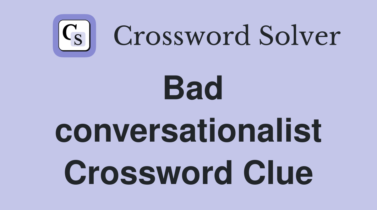 Bad conversationalist Crossword Clue