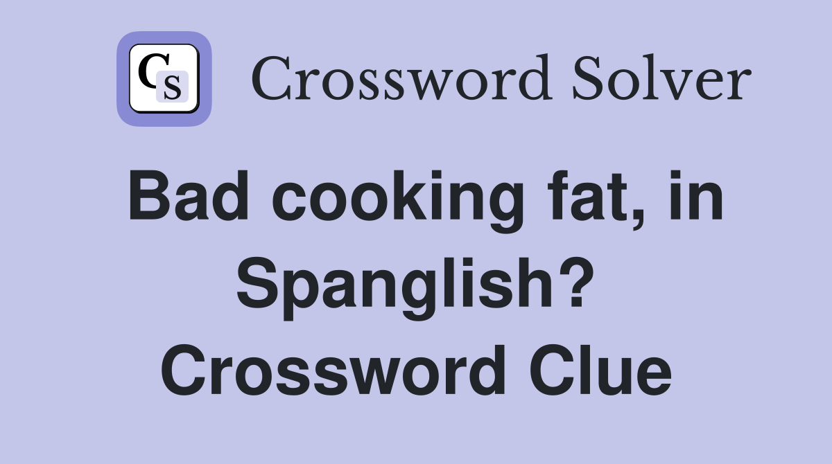 Bad cooking fat, in Spanglish? Crossword Clue