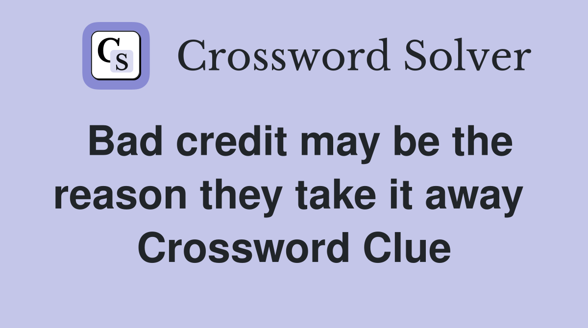Bad credit may be the reason they take it away  Crossword Clue