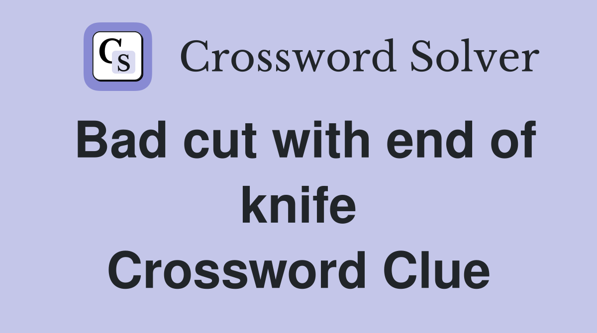 Bad cut with end of knife Crossword Clue