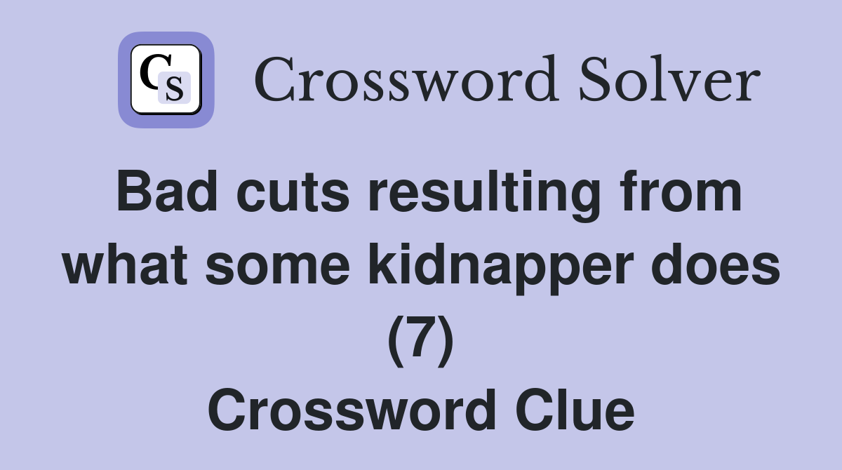 Bad cuts resulting from what some kidnapper does (7) Crossword Clue