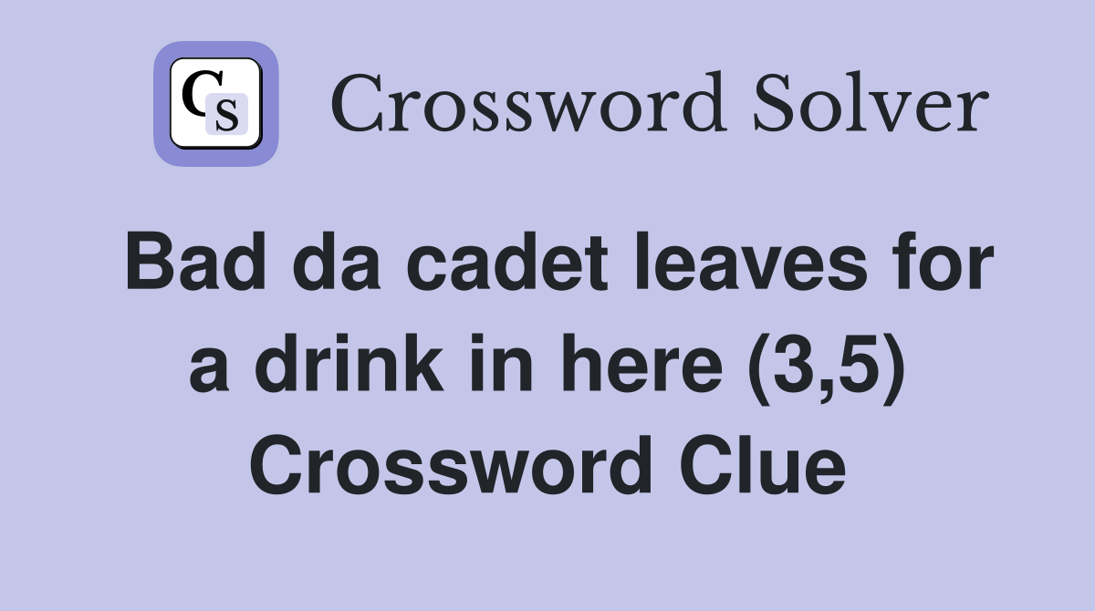 Bad da cadet leaves for a drink in here (3,5) Crossword Clue