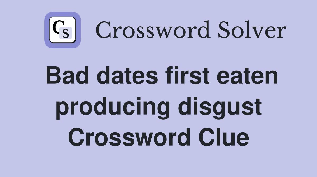 Bad dates first eaten producing disgust Crossword Clue