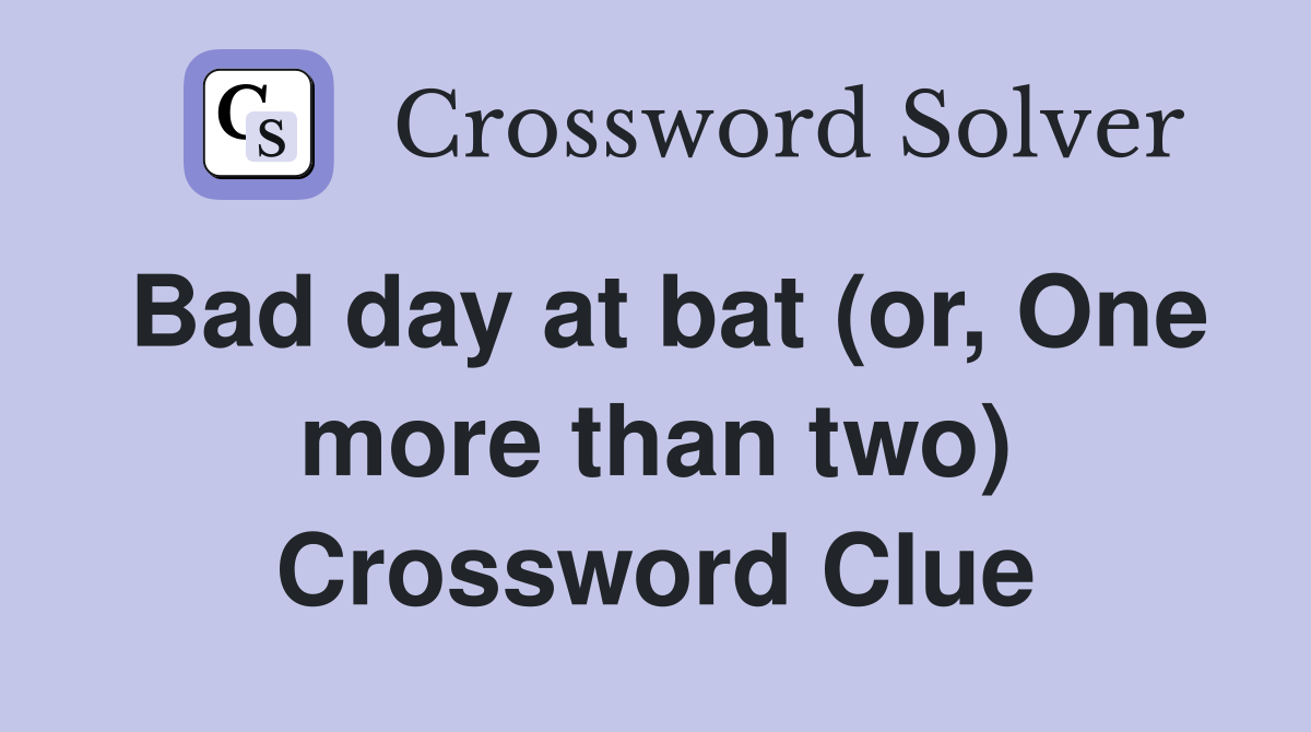 Bad day at bat (or, One more than two) Crossword Clue