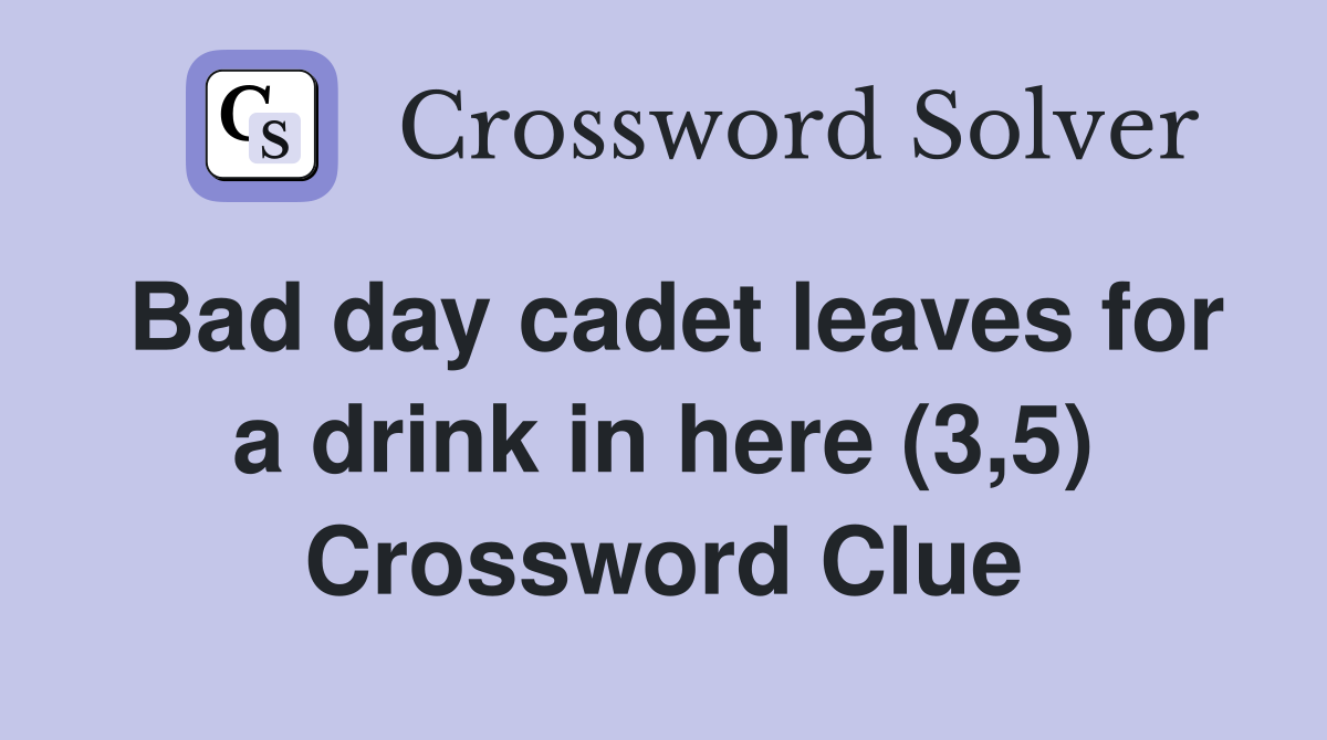 Bad day cadet leaves for a drink in here (3,5) Crossword Clue