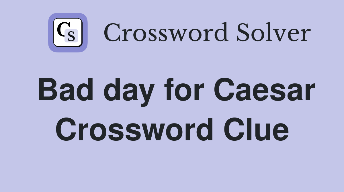 Bad day for Caesar Crossword Clue