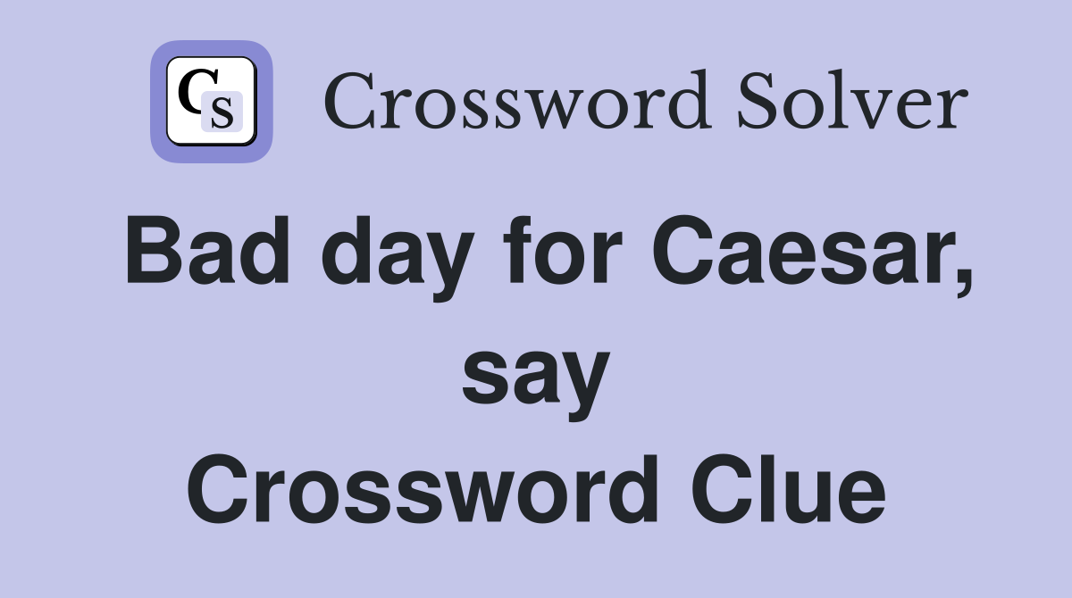 Bad day for Caesar, say Crossword Clue
