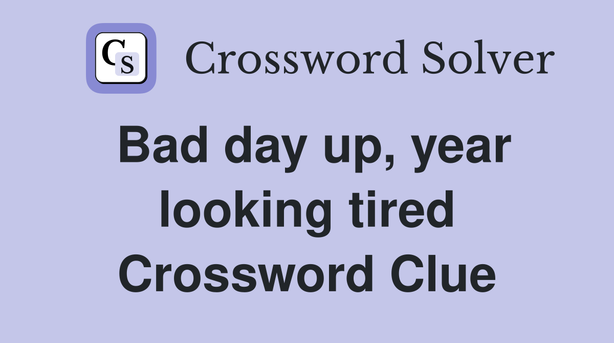 Bad day up, year looking tired Crossword Clue