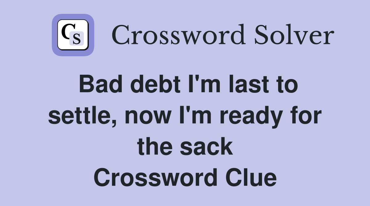 Bad debt I'm last to settle, now I'm ready for the sack Crossword Clue
