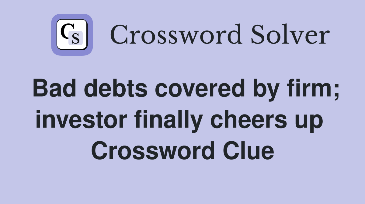 Bad debts covered by firm; investor finally cheers up  Crossword Clue