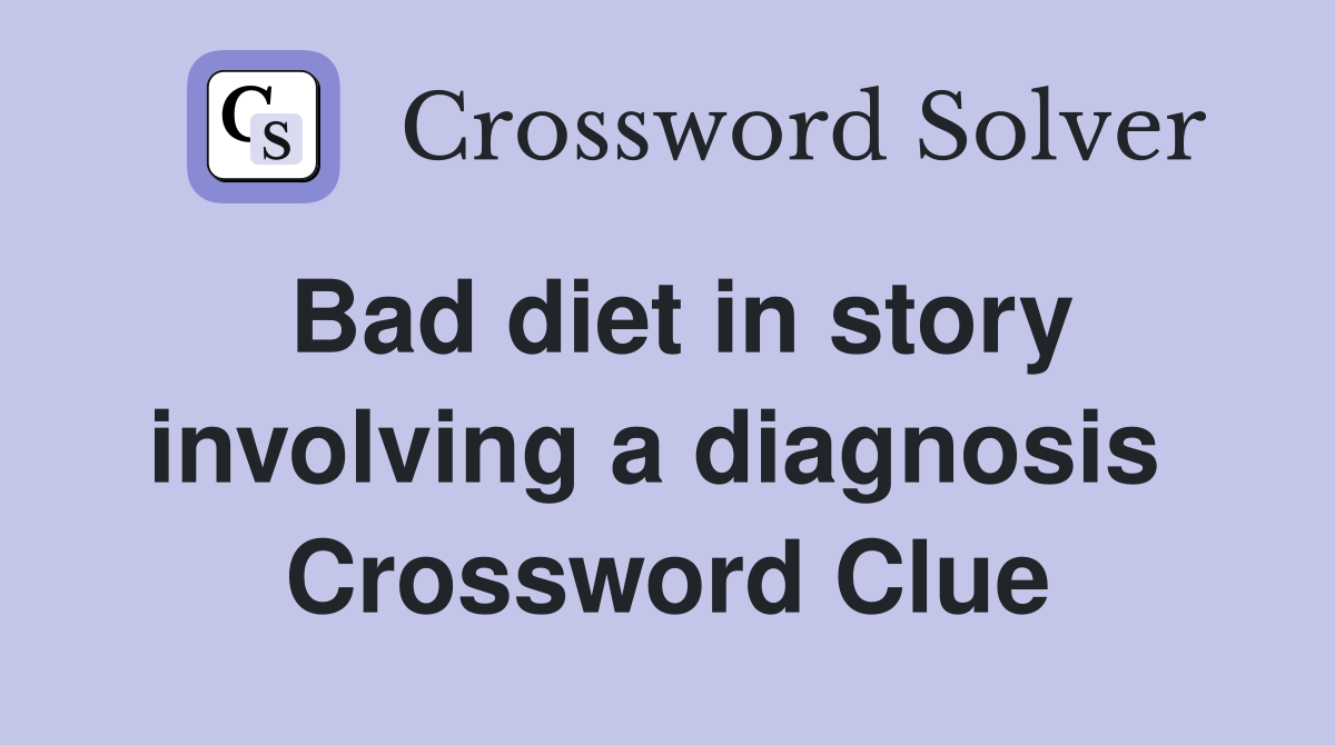 Bad diet in story involving a diagnosis  Crossword Clue