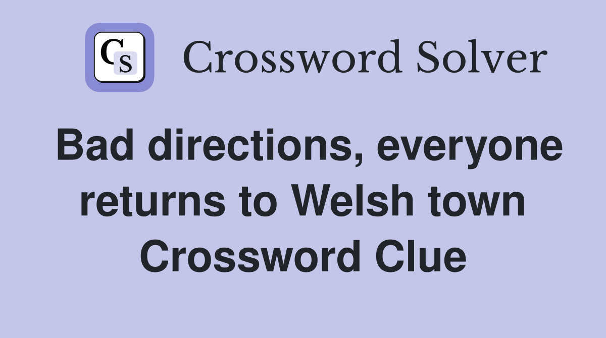 Bad directions, everyone returns to Welsh town Crossword Clue