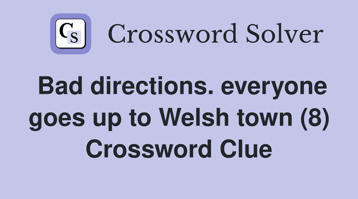 Bad directions. everyone goes up to Welsh town (8) Crossword Clue