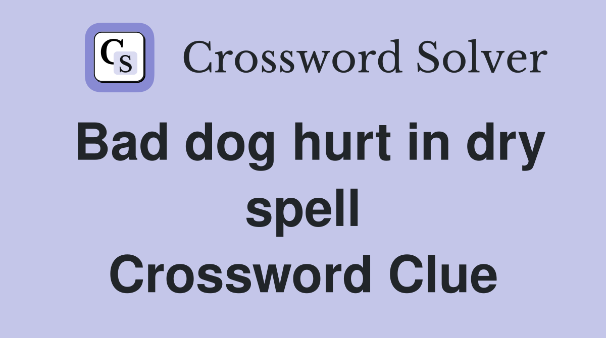 Bad dog hurt in dry spell Crossword Clue