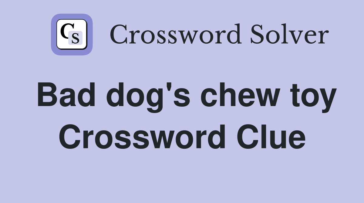 Bad dog's chew toy Crossword Clue