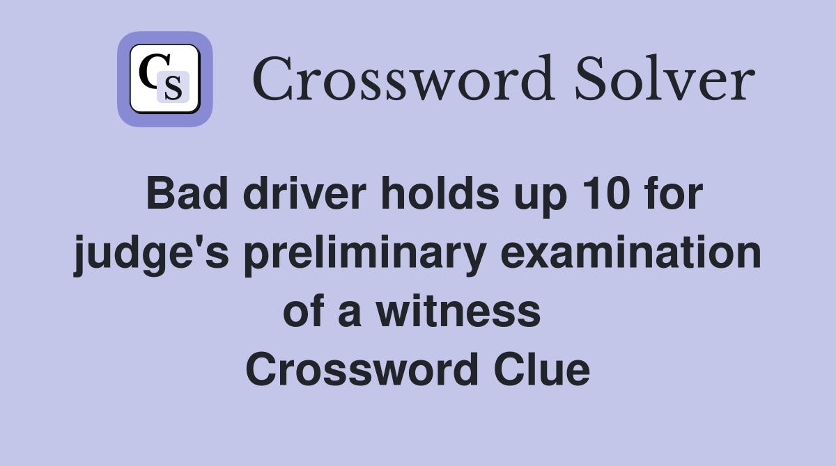 Bad driver holds up 10 for judge's preliminary examination of a witness  Crossword Clue