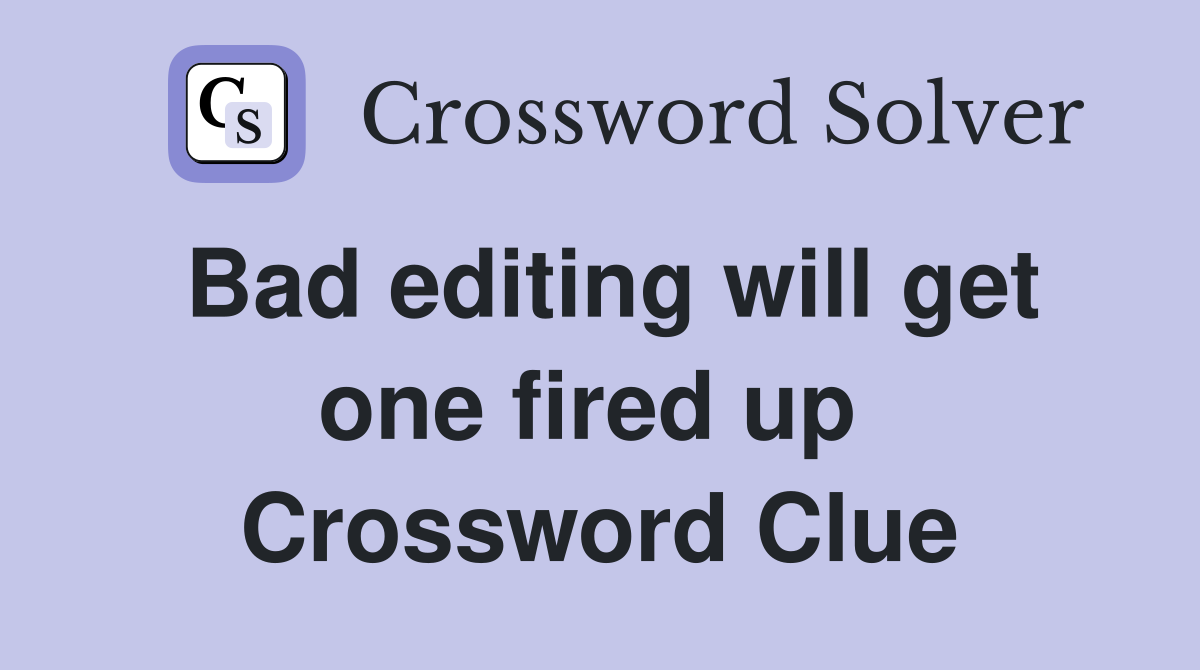 Bad editing will get one fired up  Crossword Clue