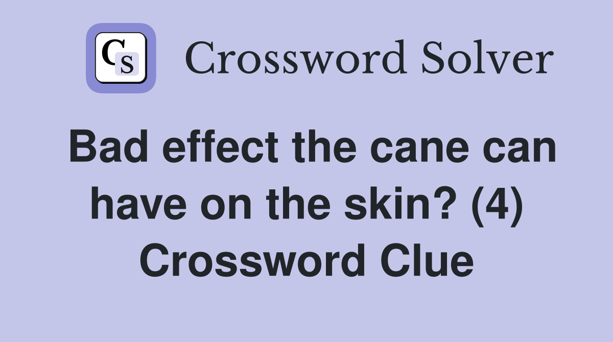Bad effect the cane can have on the skin? (4) Crossword Clue