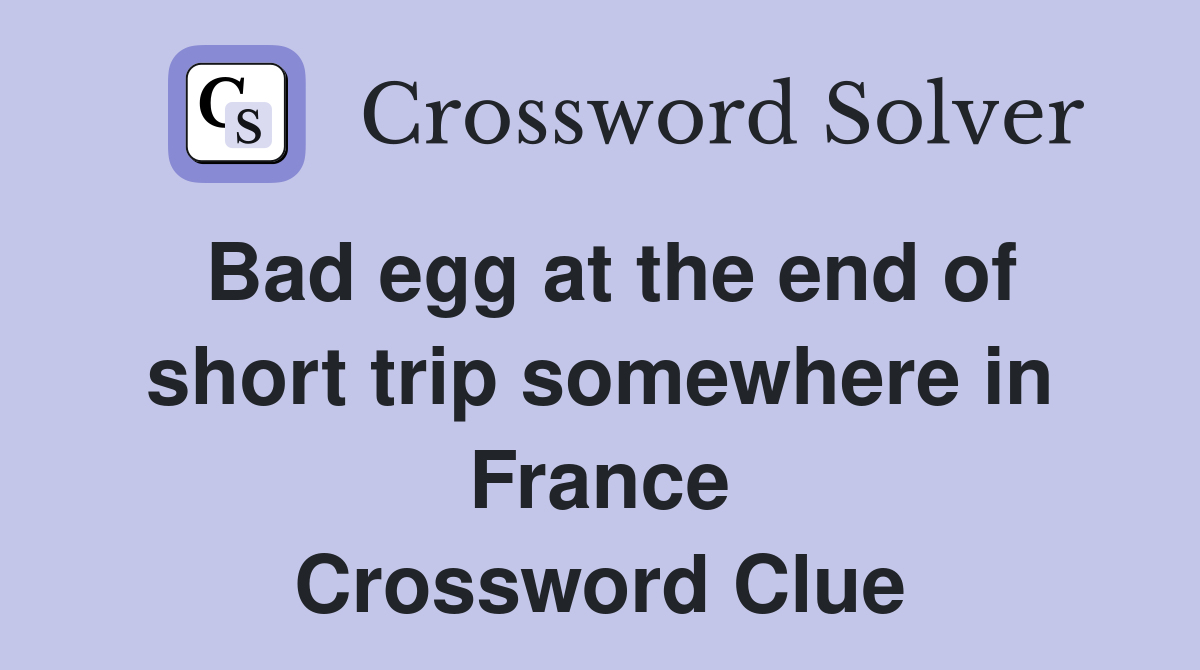Bad egg at the end of short trip somewhere in France Crossword Clue