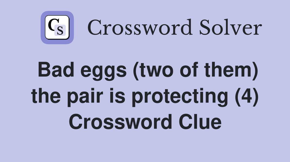 Bad eggs (two of them) the pair is protecting (4) Crossword Clue