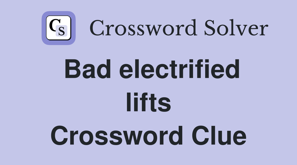 Bad electrified lifts Crossword Clue