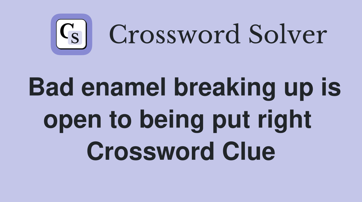 Bad enamel breaking up is open to being put right  Crossword Clue