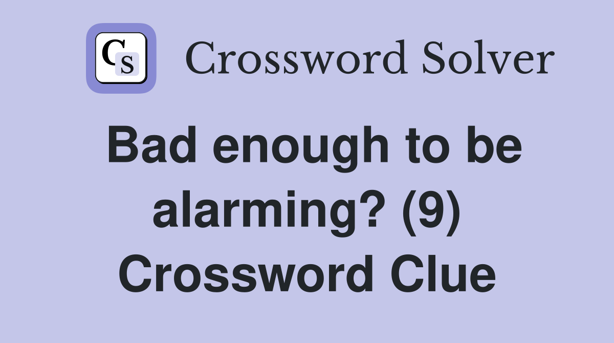 Bad enough to be alarming? (9) Crossword Clue