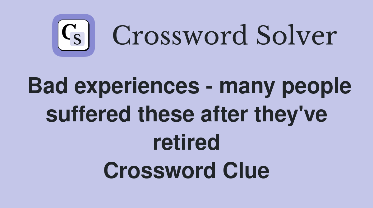 Bad experiences - many people suffered these after they've retired Crossword Clue