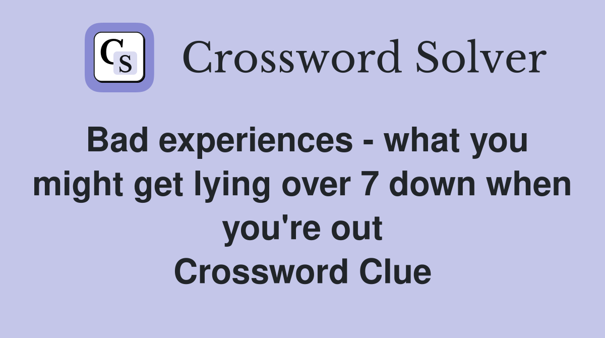 Bad experiences - what you might get lying over 7 down when you're out Crossword Clue