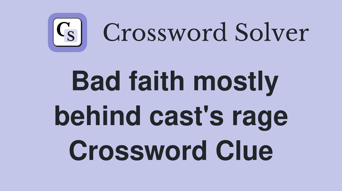 Bad faith mostly behind cast's rage Crossword Clue