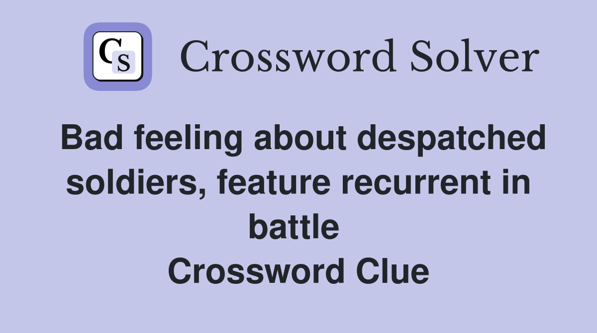Bad feeling about despatched soldiers, feature recurrent in battle  Crossword Clue