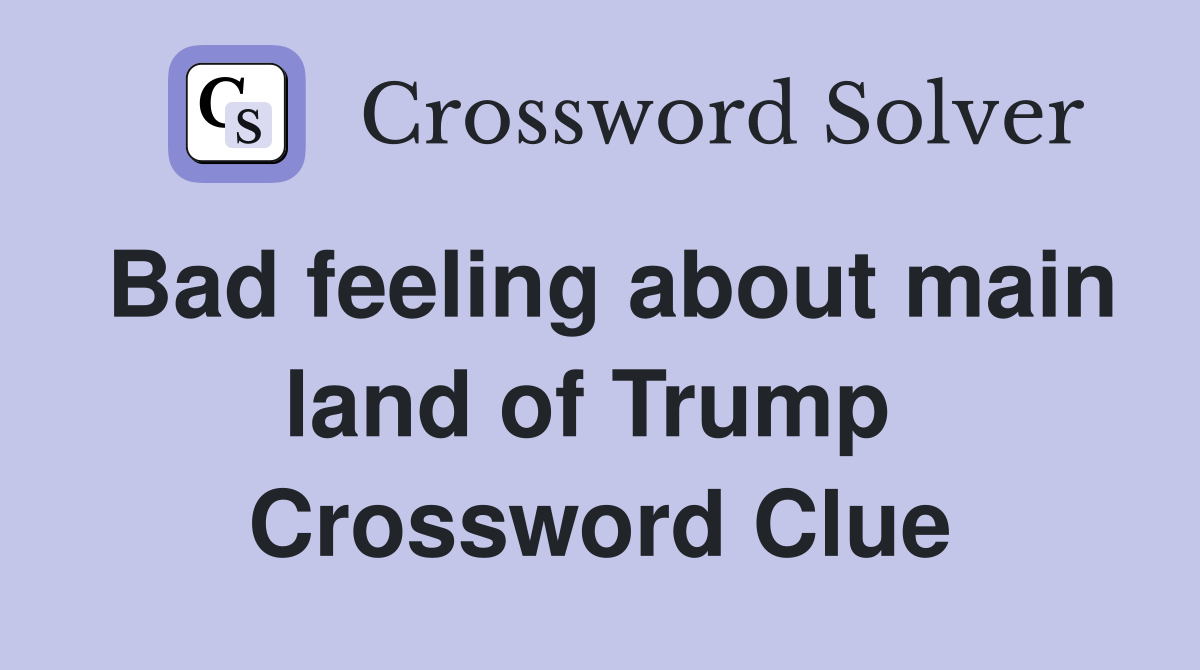 Bad feeling about main land of Trump  Crossword Clue