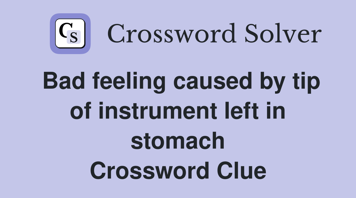 Bad feeling caused by tip of instrument left in stomach Crossword Clue