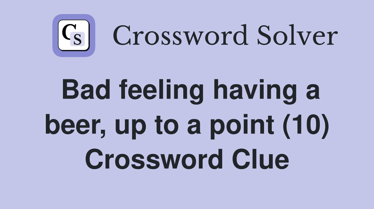 Bad feeling having a beer, up to a point (10) Crossword Clue