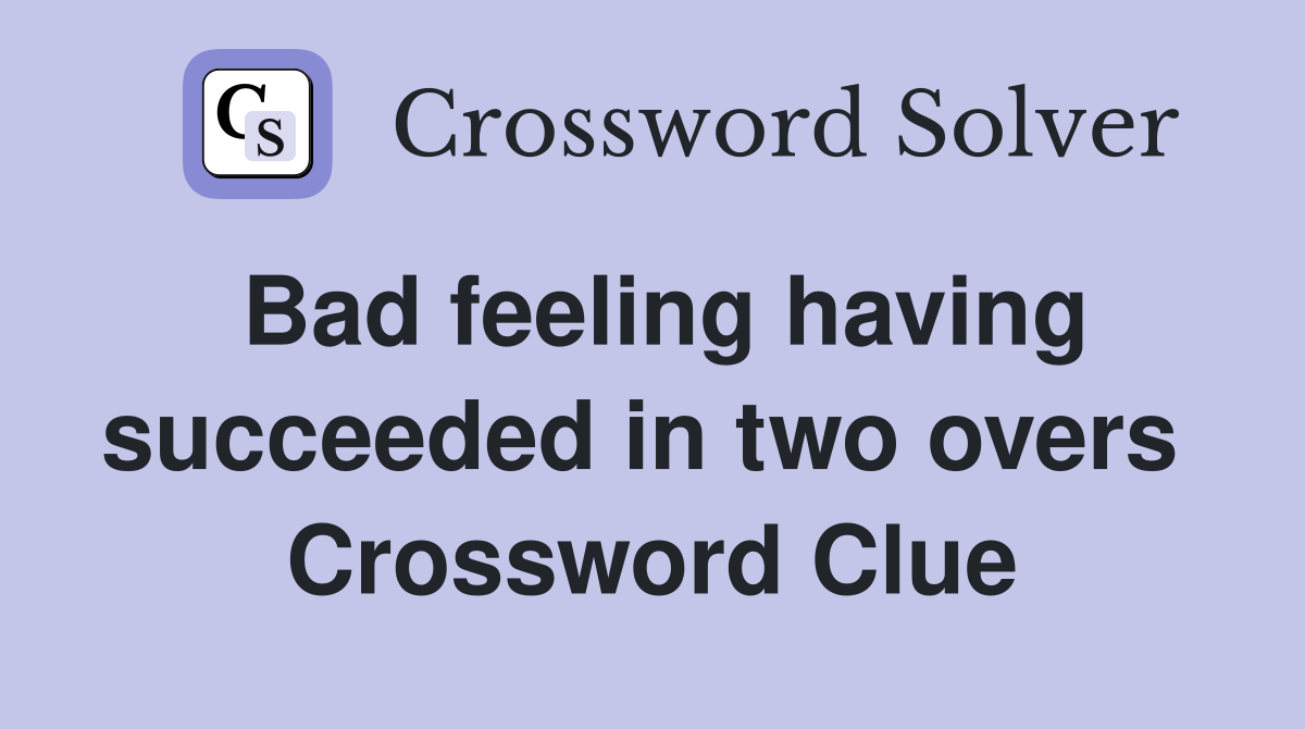 Bad feeling having succeeded in two overs  Crossword Clue