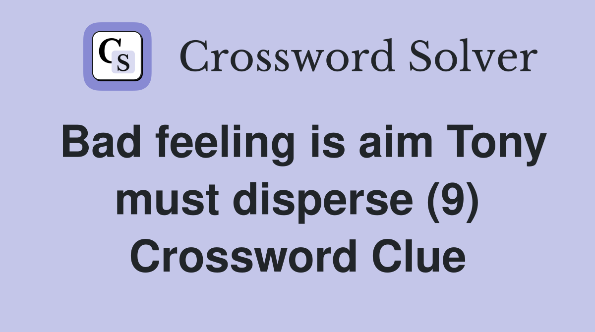 Bad feeling is aim Tony must disperse (9) Crossword Clue