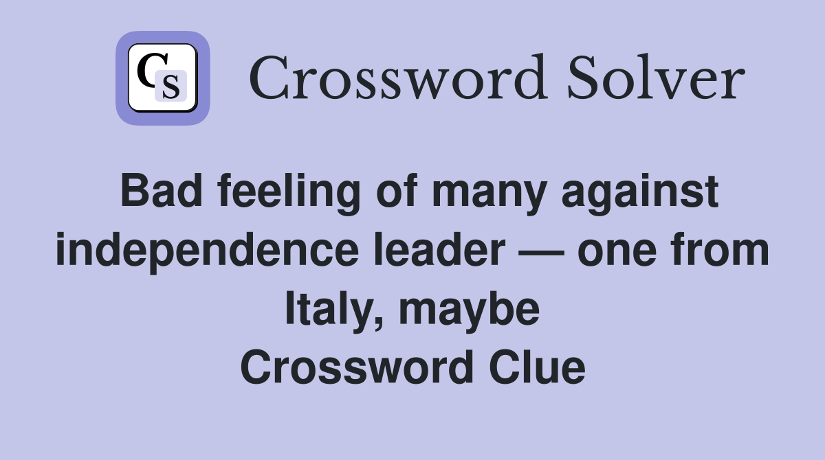 Bad feeling of many against independence leader — one from Italy, maybe Crossword Clue