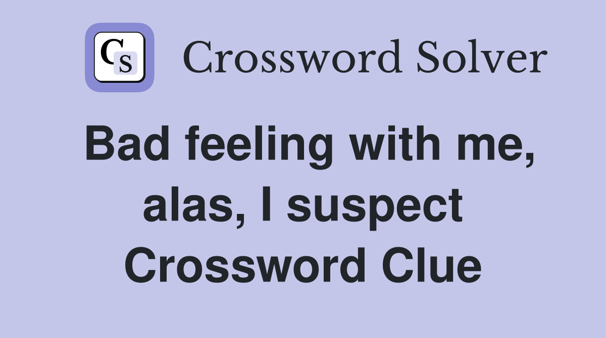Bad feeling with me, alas, I suspect Crossword Clue