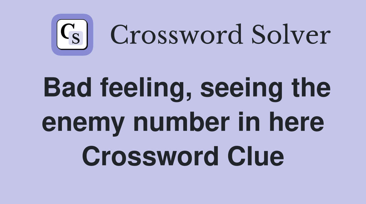 Bad feeling, seeing the enemy number in here Crossword Clue