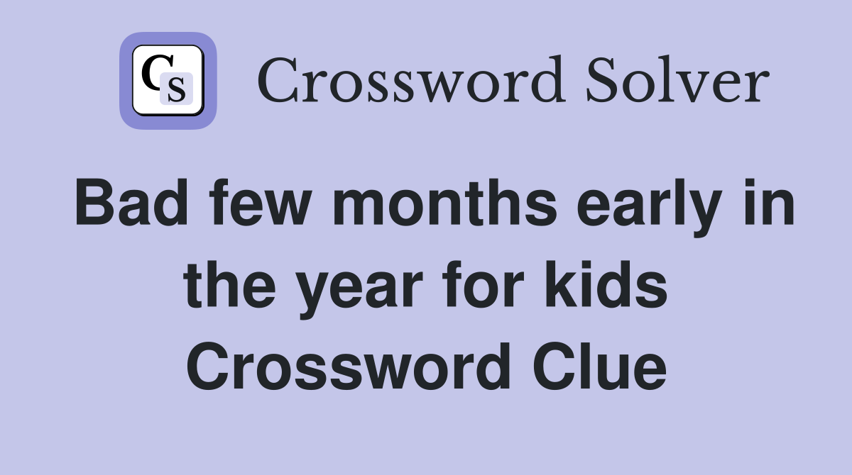 Bad few months early in the year for kids Crossword Clue