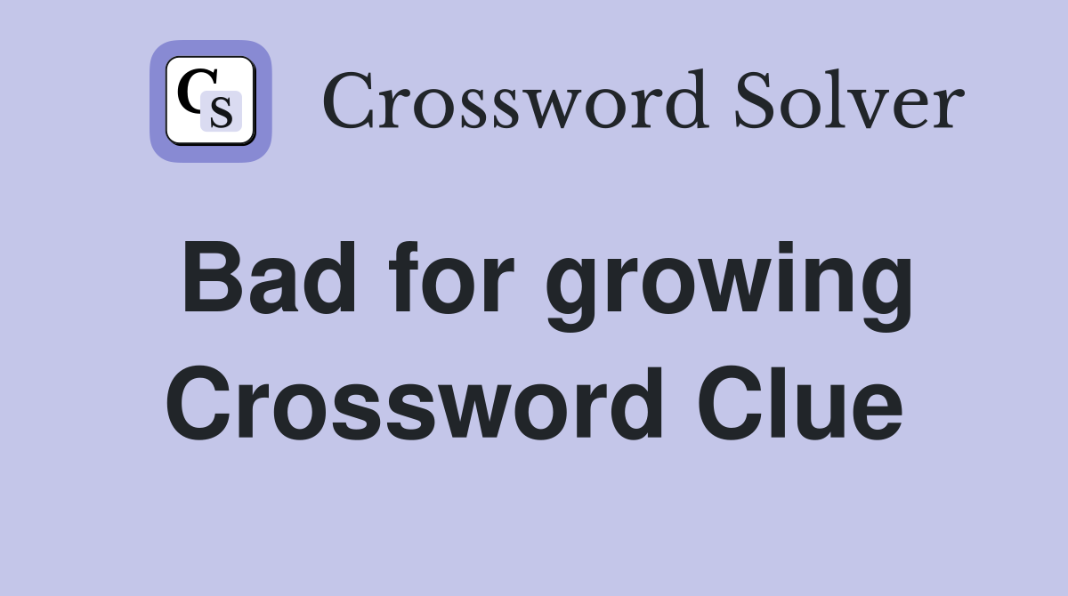 Bad for growing Crossword Clue