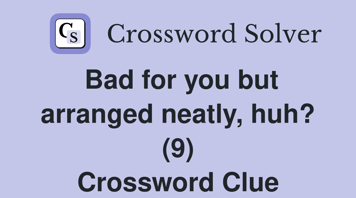 Bad for you but arranged neatly, huh? (9) Crossword Clue