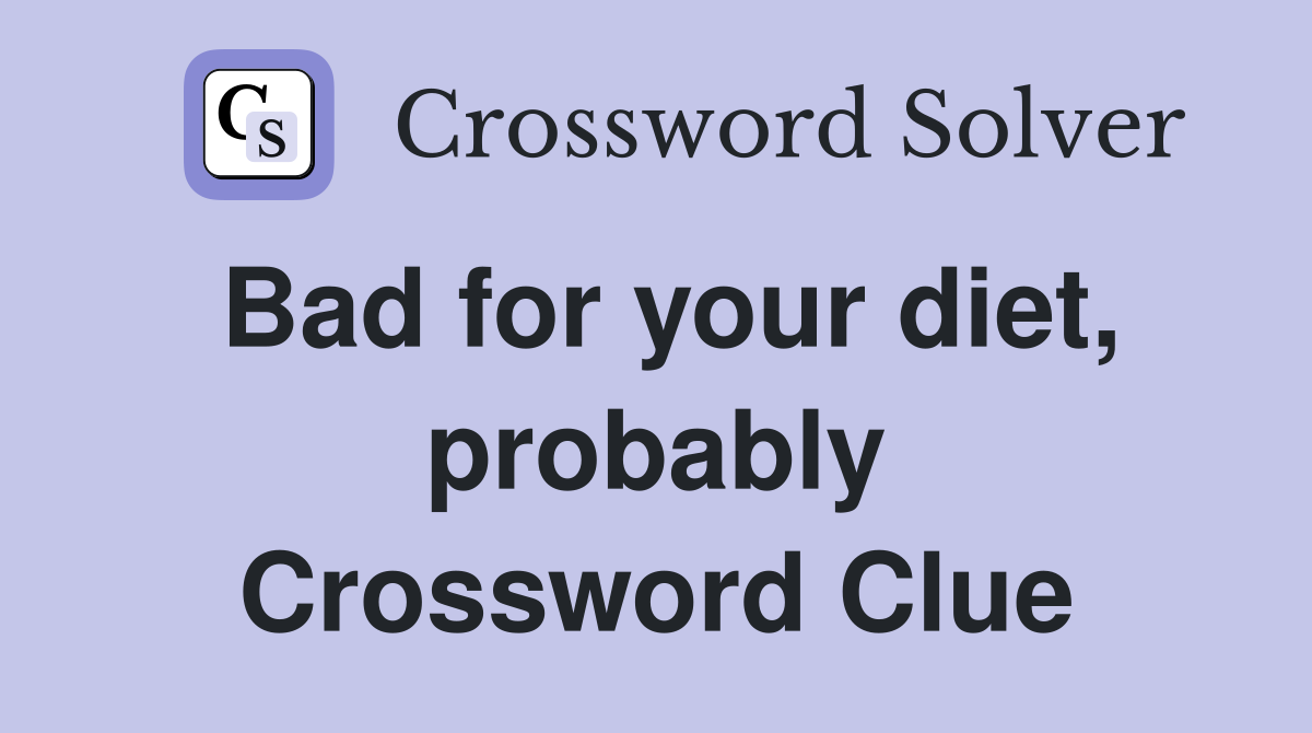 Bad for your diet, probably Crossword Clue