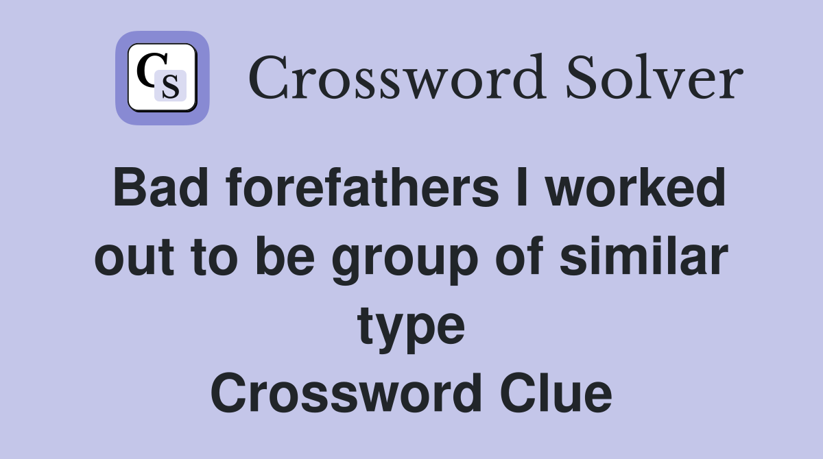 Bad forefathers I worked out to be group of similar type Crossword Clue