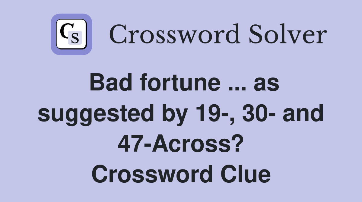 Bad fortune ... as suggested by 19-, 30- and 47-Across? Crossword Clue