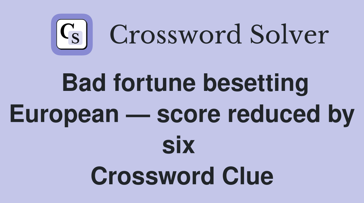Bad fortune besetting European — score reduced by six  Crossword Clue