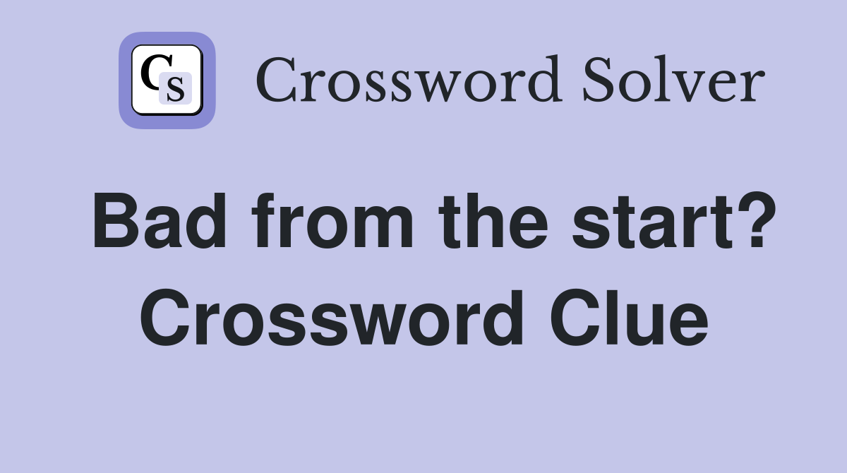 Bad from the start? Crossword Clue
